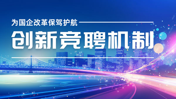 创新竞聘机制为国企改革保驾护航